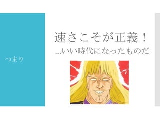 速さこそが正義！
…いい時代になったものだ
つまり

 