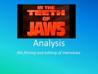 Analysis
the filming and editing of interviews
 