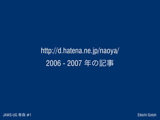 JAWS-UG 青森 #1 Eikichi Gotoh
 http://d.hatena.ne.jp/naoya/ 
2006 - 2007 年の記事
 