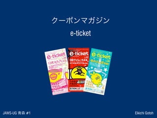 JAWS-UG 青森 #1 Eikichi Gotoh
クーポンマガジン
e-ticket
 