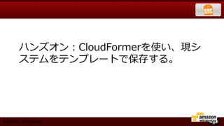 ハンズオン：CloudFormerを使い、現シ
     ステムをテンプレートで保存する。




ARAKI Yasuhiro
 