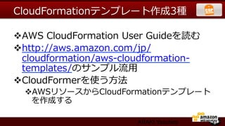 CloudFormationテンプレート作成3種

v AWS  CloudFormation  User  Guideを読む
v http://aws.amazon.com/jp/
   cloudformation/aws-‐‑‒cloudformation-‐‑‒
   templates/のサンプル流流⽤用
v CloudFormerを使う⽅方法  
  v AWSリソースからCloudFormationテンプレート
    を作成する

                            ARAKI Yasuhiro
 
