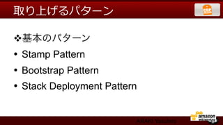 取り上げるパターン

v 基本のパターン
•  Stamp Pattern
•  Bootstrap Pattern
•  Stack Deployment Pattern


                          ARAKI Yasuhiro
 