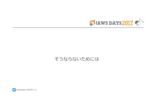 #jawsdays #jd2017_a
そうならないためには
 