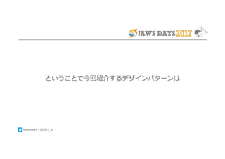 #jawsdays #jd2017_a
ということで今回紹介するデザインパターンは
 