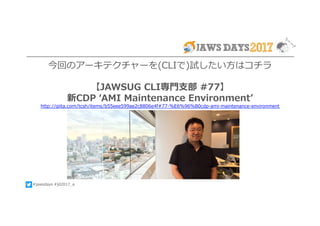 #jawsdays #jd2017_a
今回のアーキテクチャーを(CLIで)試したい⽅はコチラ
【JAWSUG CLI専⾨⽀部 #77】
新CDP ʻAMI Maintenance Environmentʼ
http://qiita.com/tcsh/items/b55eee599ae2c8806e4f#77-%E6%96%B0cdp-ami-maintenance-environment
 