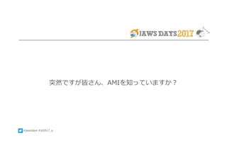 #jawsdays #jd2017_a
突然ですが皆さん、AMIを知っていますか？
 