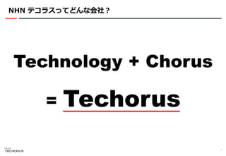 NHN テコラスってどんな会社？
4
Technology + Chorus
= Techorus
 