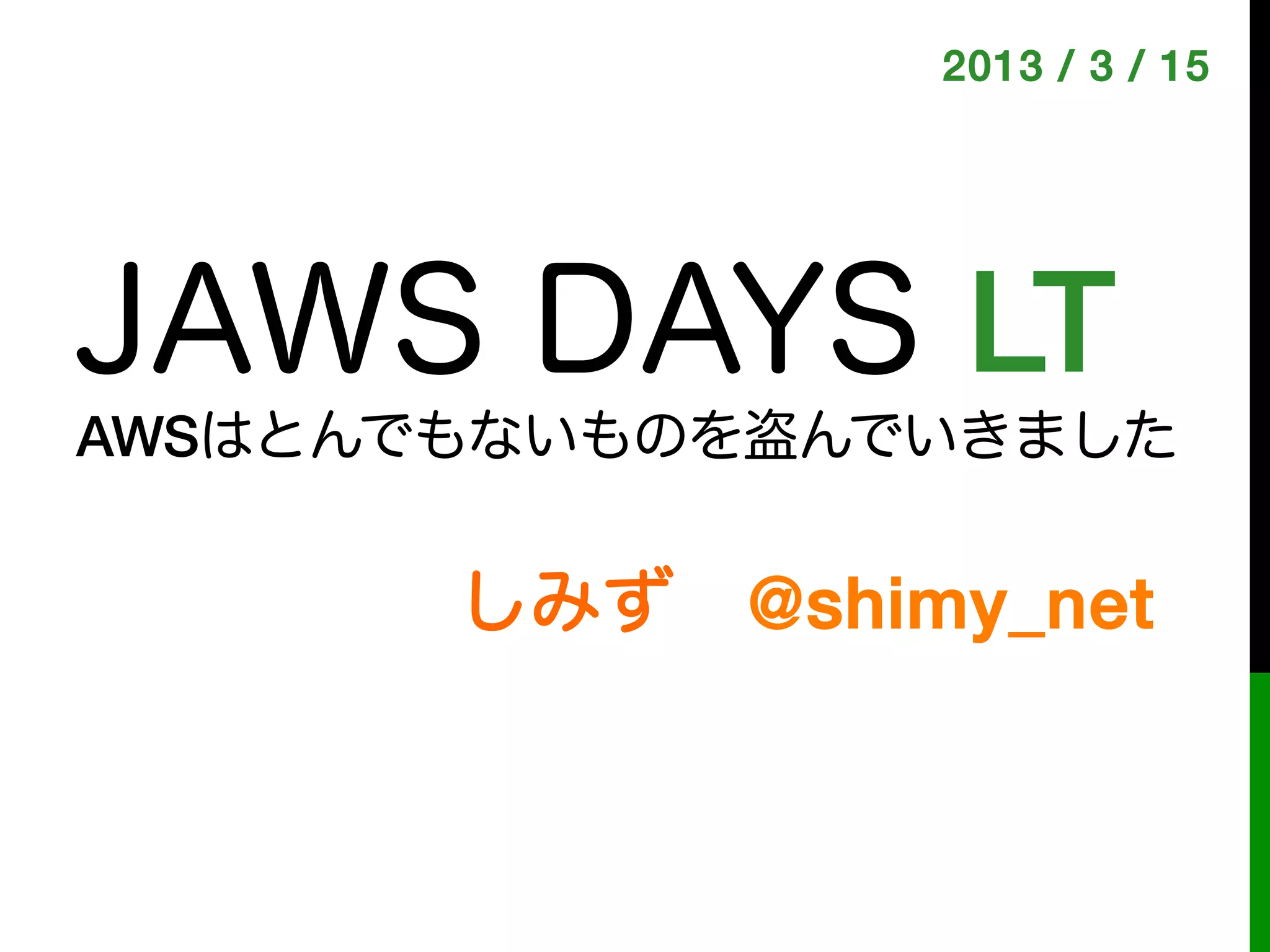 2013 / 3 / 15!




JAWS DAYS LT!
AWSはとんでもないものを盗んでいきました


       しみず @shimy_net!
 
