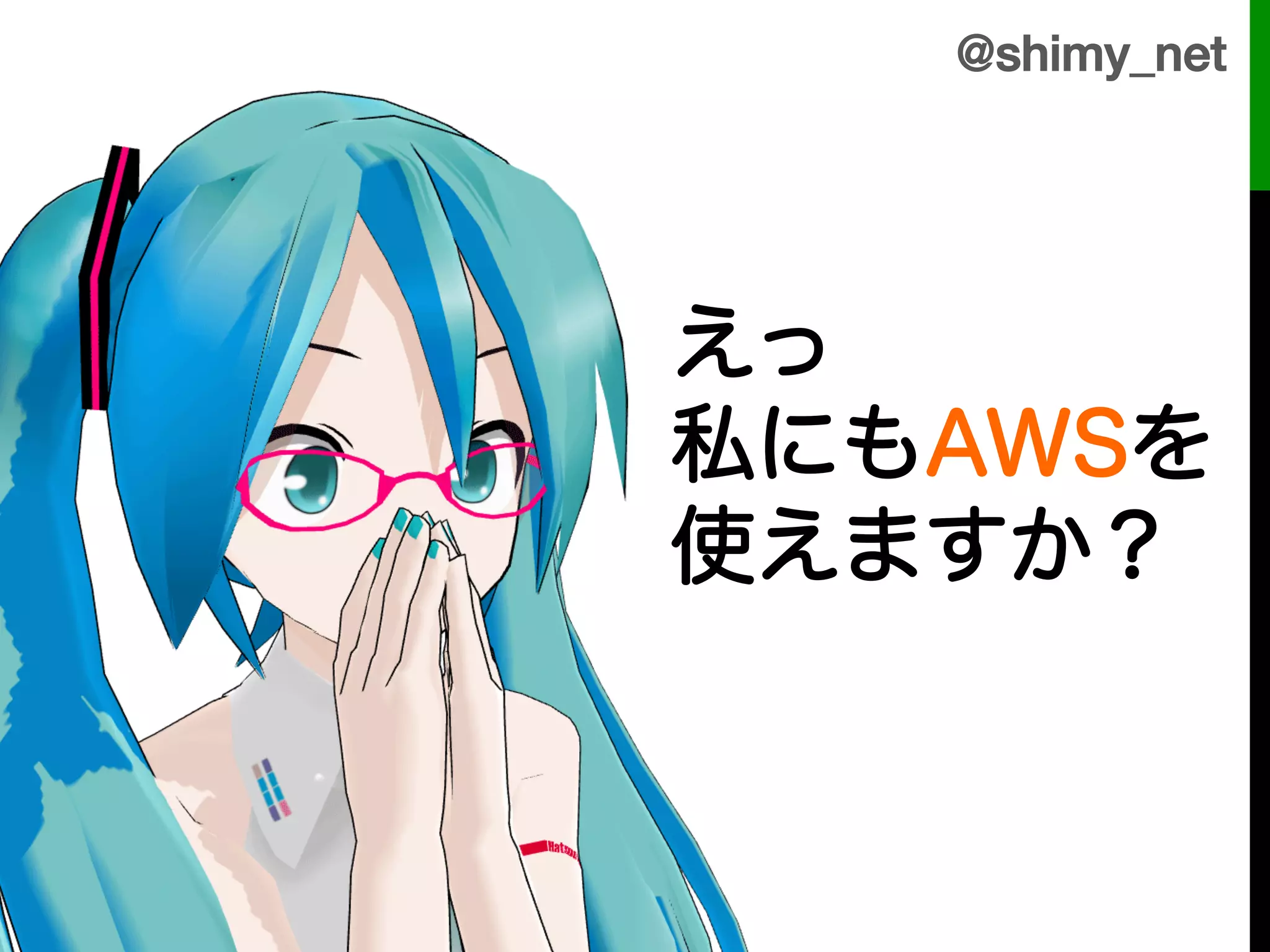 @shimy_net!



!
!   えっ
!   私にもAWSを
    使えますか？
 
