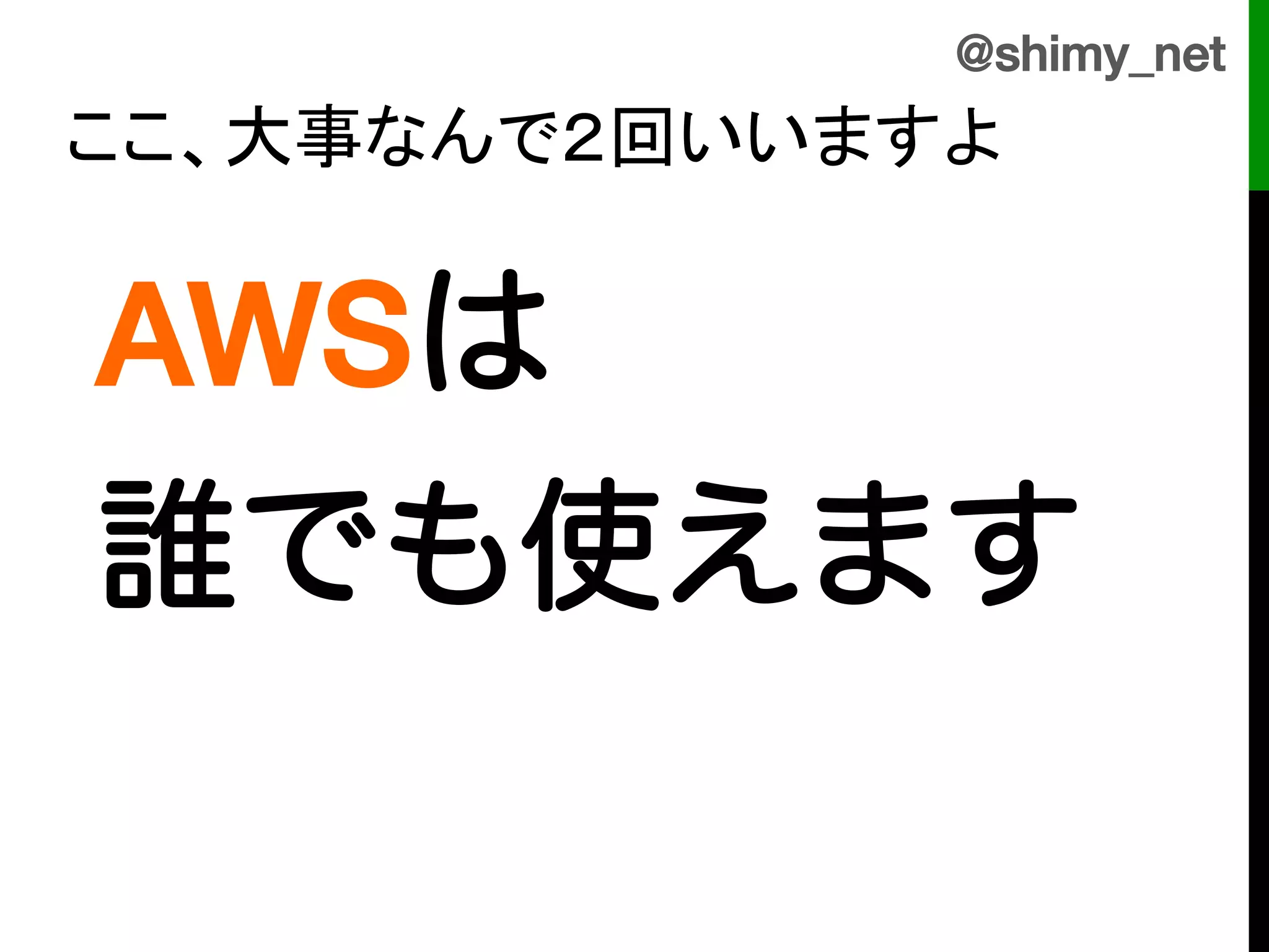 @shimy_net!
ここ、大事なんで２回いいますよ	


    AWSは!
!
!
!

    誰でも使えます!
    !
 