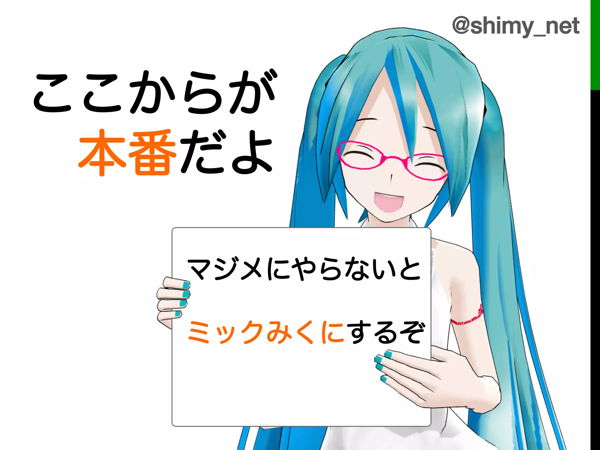 @shimy_net!


ここからが
 本番だよ

   マジメにやらないと

   ミックみくにするぞ
 