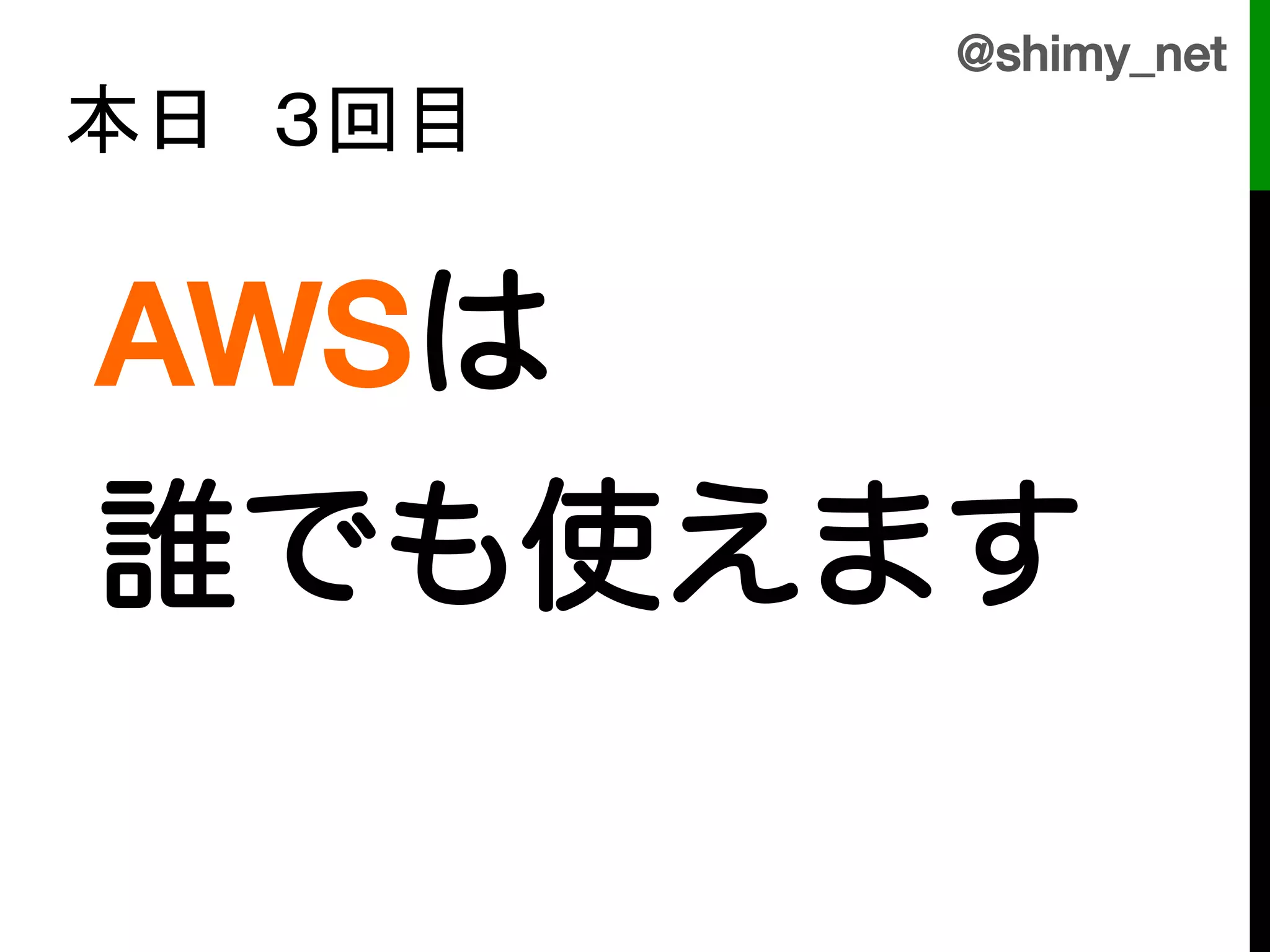 @shimy_net!
本日　３回目	


    AWSは!
!
!
!

    誰でも使えます!
    !
 
