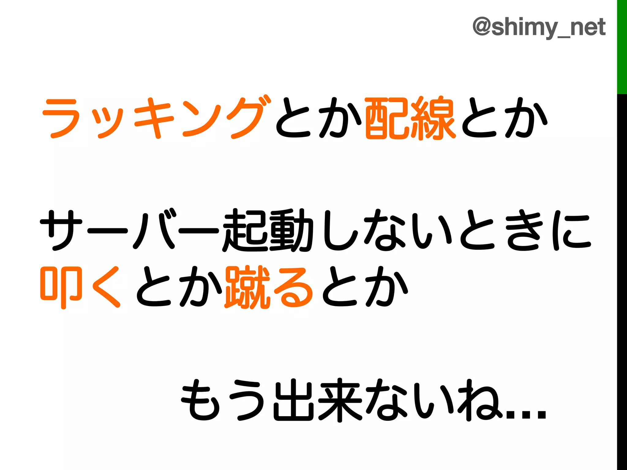 @shimy_net!



ラッキングとか配線とか!
!
サーバー起動しないときに!
叩くとか蹴るとか!
!
   もう出来ないね…
 