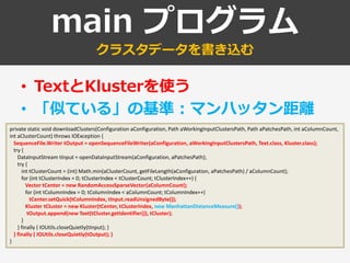 main プログラム
クラスタデータを書き込む
• TextとKlusterを使う
• 「似ている」の基準：マンハッタン距離
private static void downloadClusters(Configuration aConfigu...