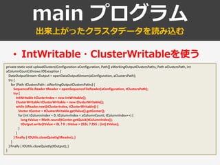 main プログラム
出来上がったクラスタデータを読み込む
• IntWritable・ClusterWritableを使う
private static void uploadClusters(Configuration aConfigura...