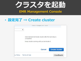 クラスタを起動
EMR Management Console
• 設定完了 ⇒ Create cluster
 