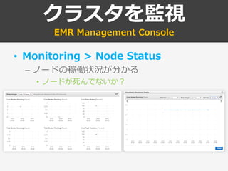 クラスタを監視
EMR Management Console
• Monitoring > Node Status
– ノードの稼働状況が分かる
• ノードが死んでないか？
 