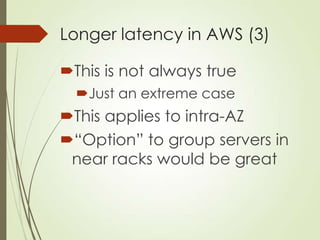 Longer latency in AWS (3)
This is not always true
Just an extreme case
This applies to intra-AZ
“Option” to group serv...