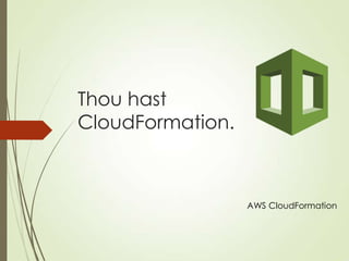 Thou hast
CloudFormation.
AWS CloudFormation
 
