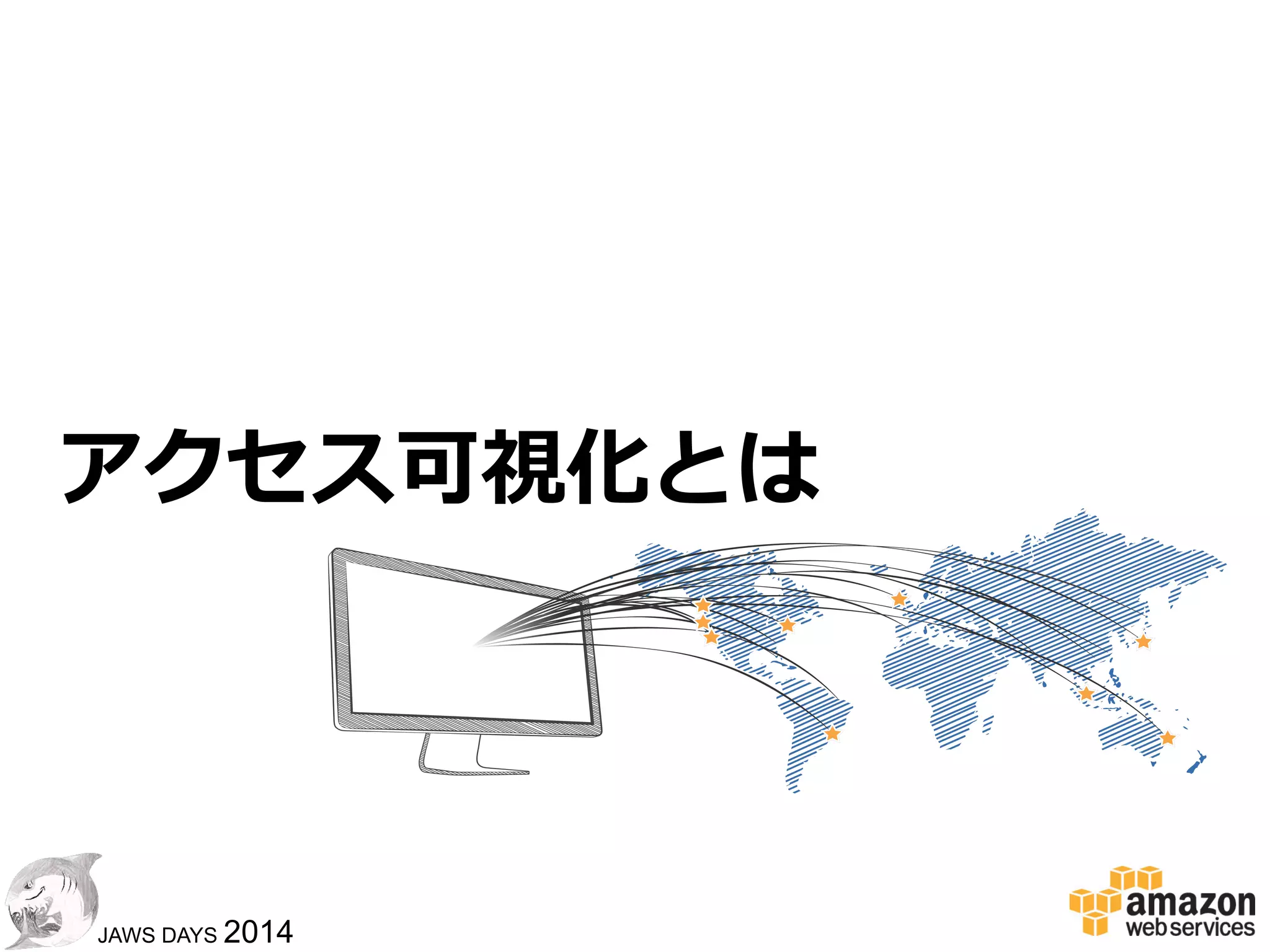 2626
JAWS DAYS 2014
アジェンダ
!   アクセス可視化とは
!   ツールやエコシステム
!   ⾃自前で作るなら
 