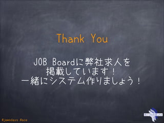 #jawsdays #ace
Thank You
JOB Boardに弊社求人を
掲載しています！
一緒にシステム作りましょう！
 