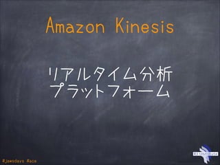 #jawsdays #ace
Amazon Kinesis
リアルタイム分析
プラットフォーム
 