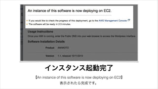 インスタンス起動完了
【An instance of this software is now deploying on EC2】
表示されたら完成です。
 
