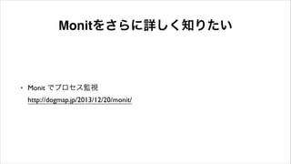 Monitをさらに詳しく知りたい
• Monit でプロセス監視 
http://dogmap.jp/2013/12/20/monit/
 