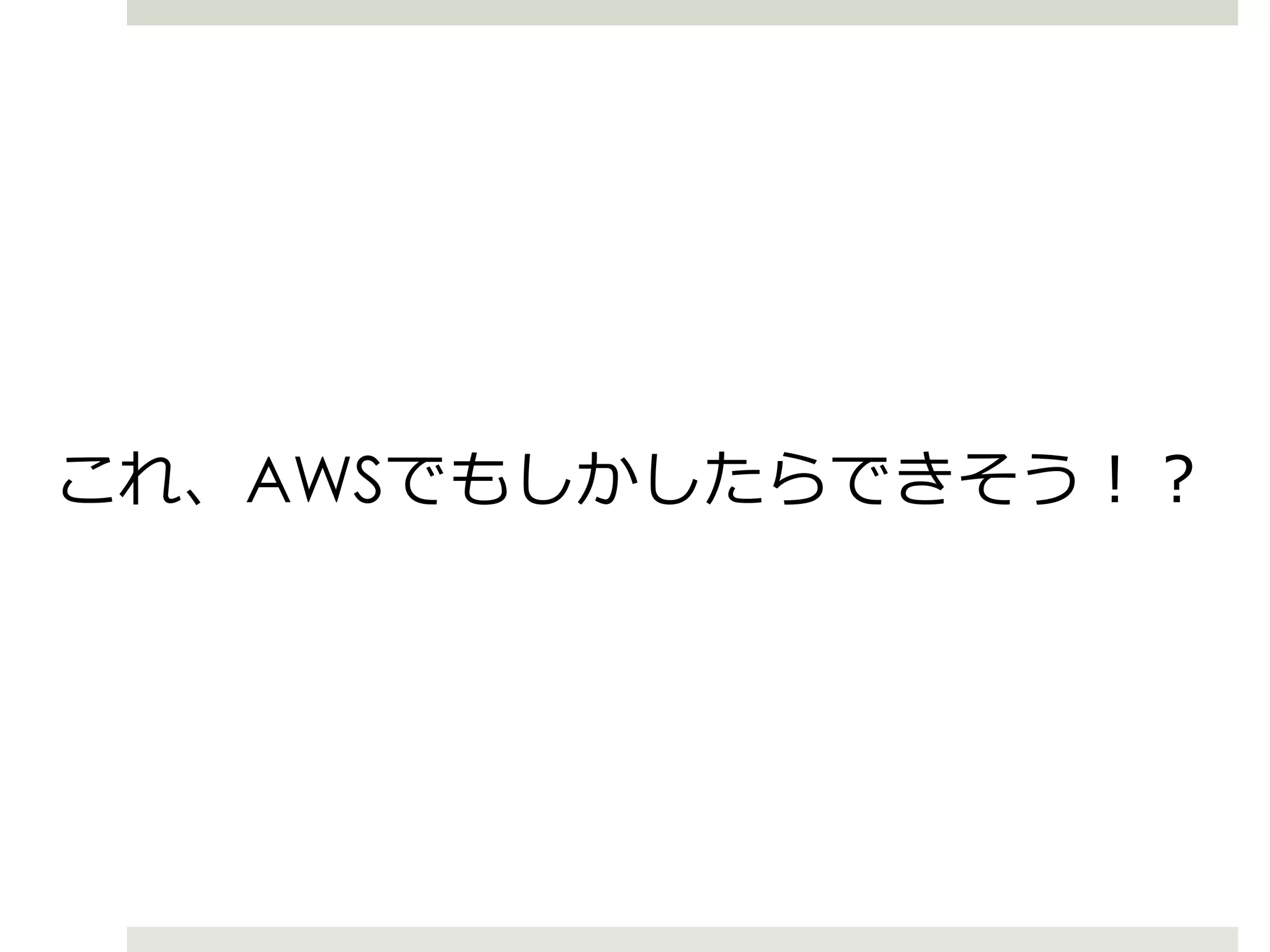 これ、AWSでもしかしたらできそう！？
 