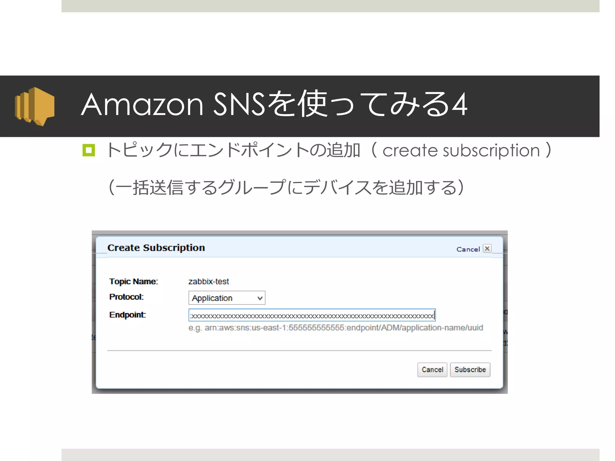 Amazon SNSを使ってみる4
 トピックにエンドポイントの追加（ create subscription ）
（一括送信するグループにデバイスを追加する）
 
