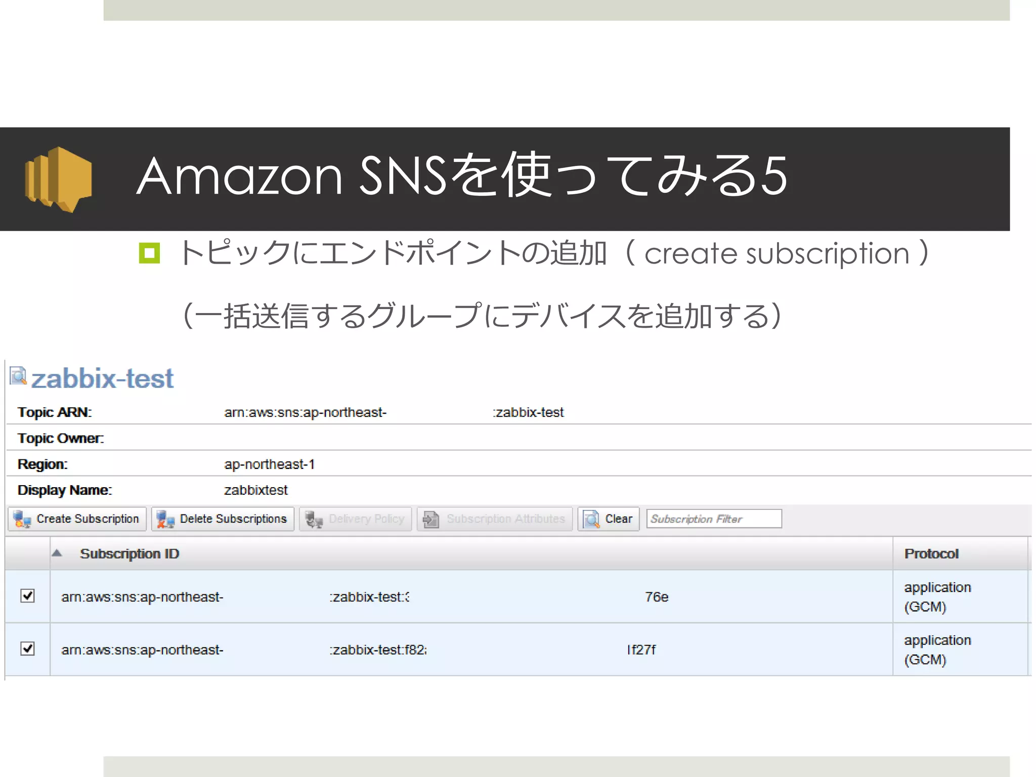 Amazon SNSを使ってみる5
 トピックにエンドポイントの追加（ create subscription ）
（一括送信するグループにデバイスを追加する）
 