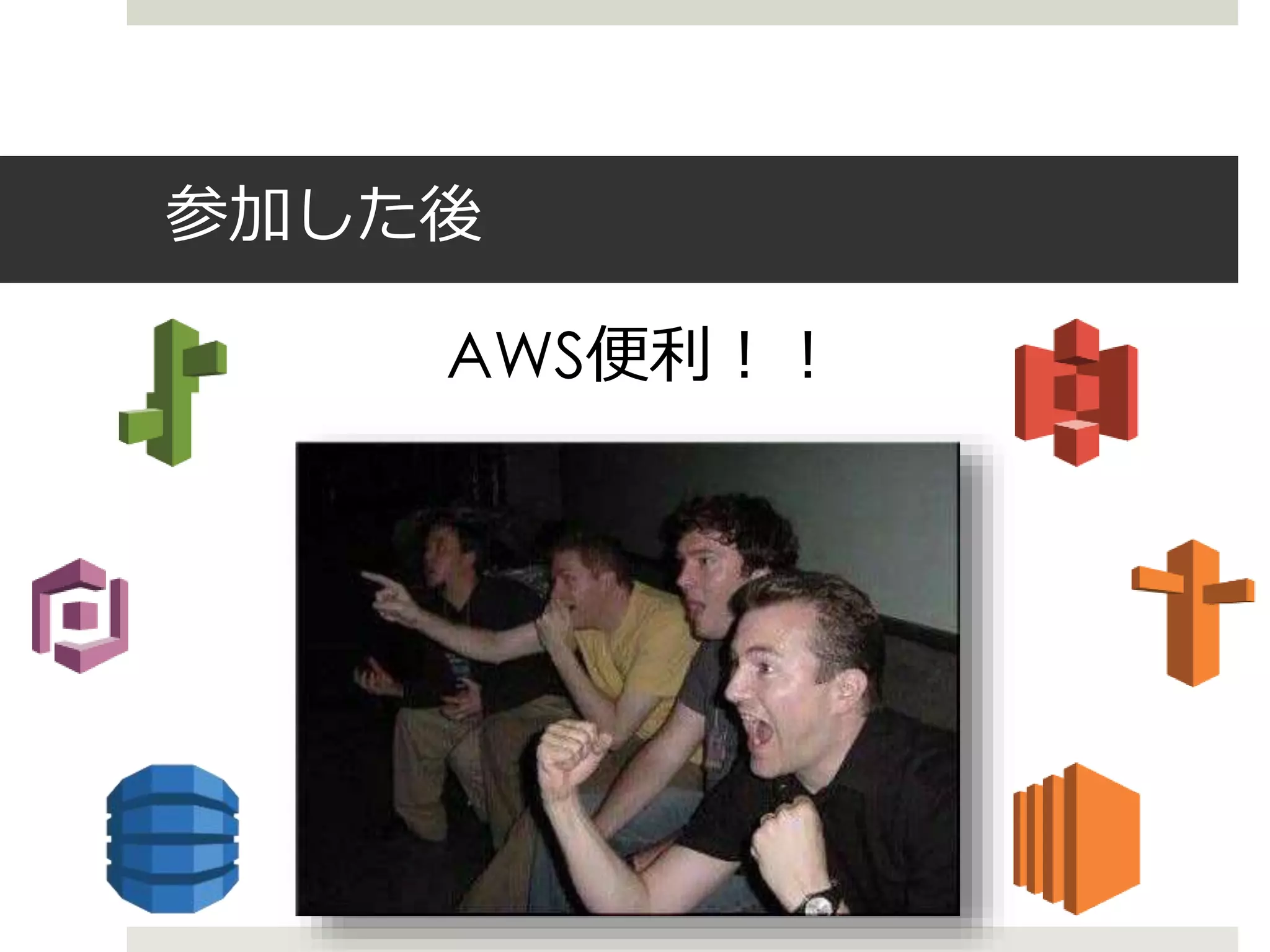 AWS便利！！
参加した後
 