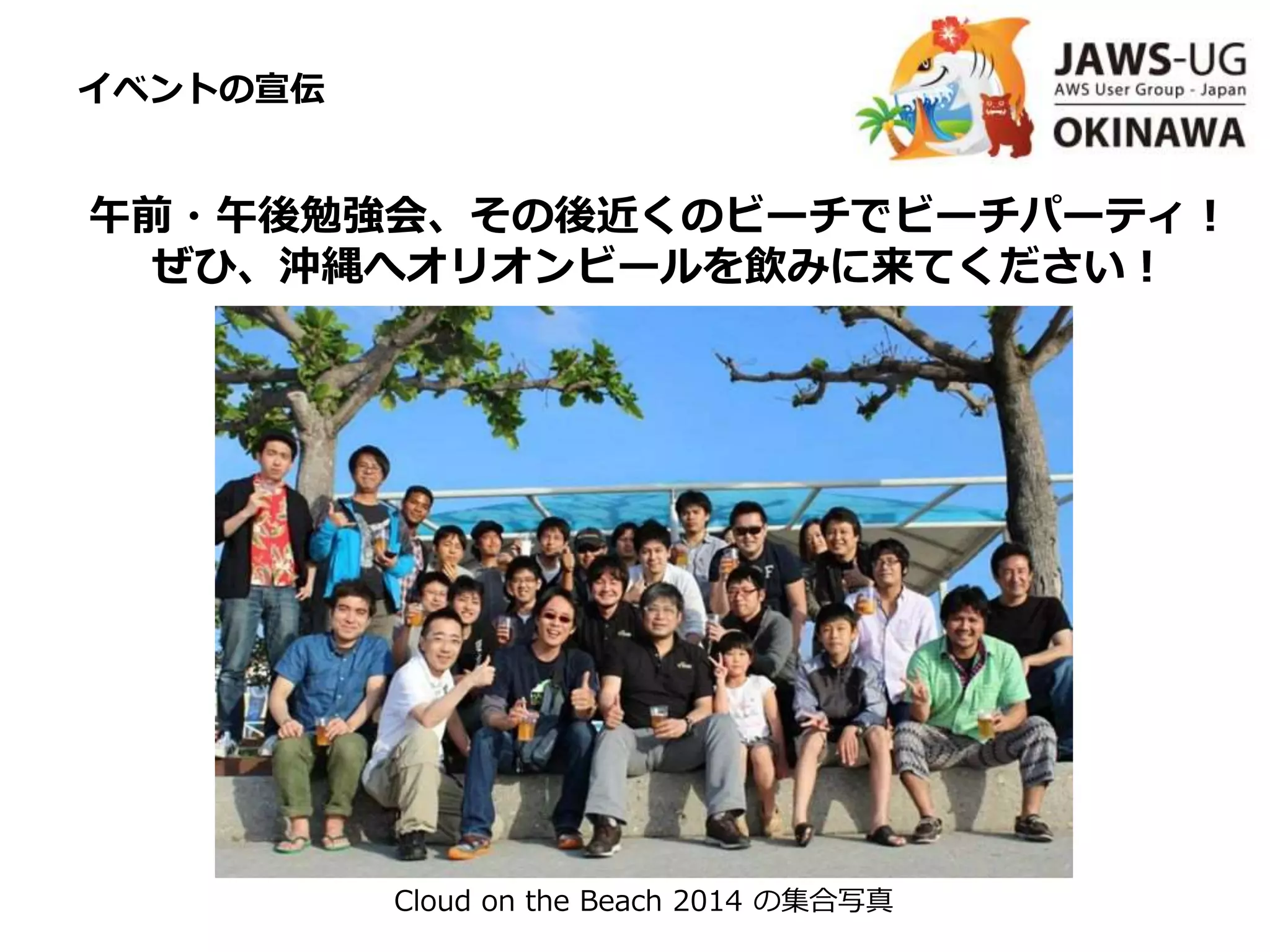 イベントの宣伝
午前・午後勉強会、その後近くのビーチでビーチパーティ！
ぜひ、沖縄へオリオンビールを飲みに来てください！
Cloud on the Beach 2014 の集合写真
 