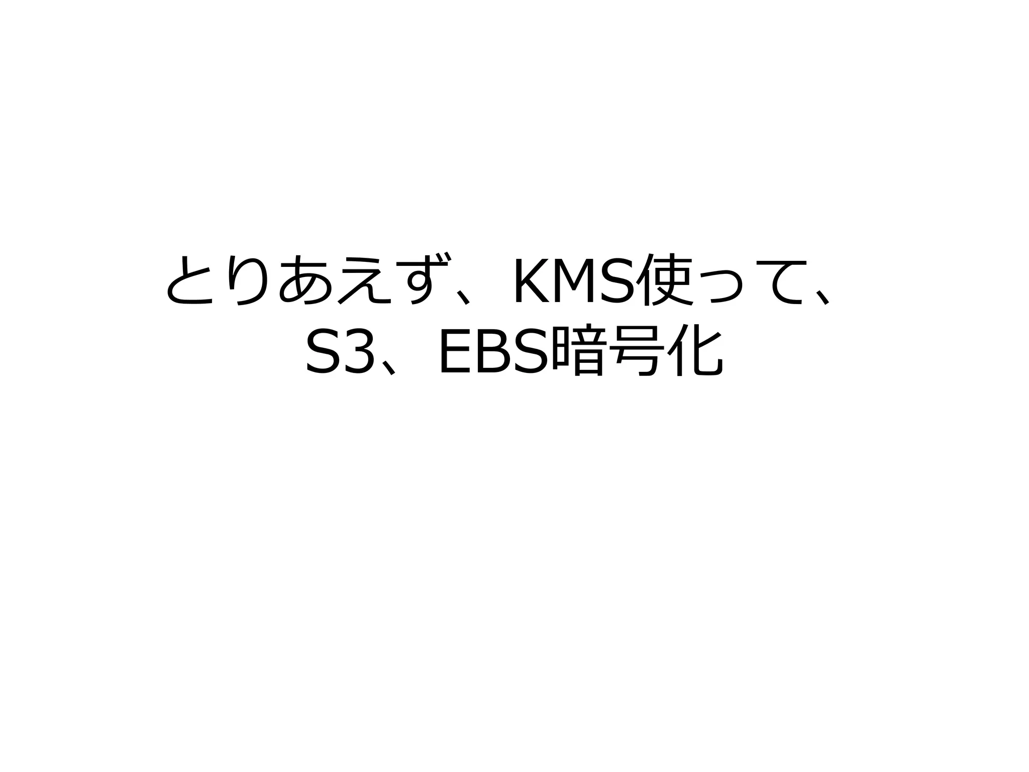 とりあえず、KMS使って、
S3、EBS暗号化
 