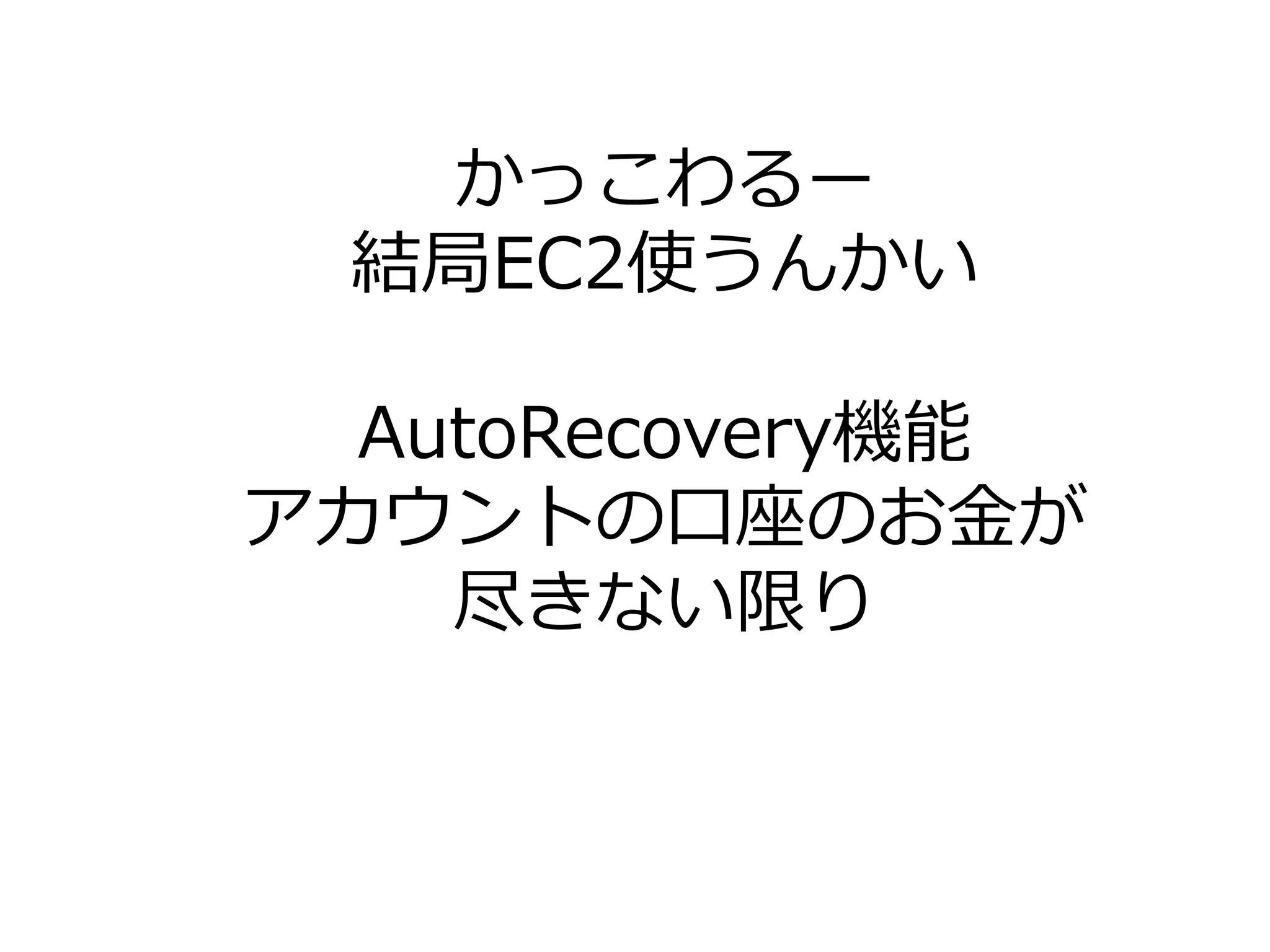 かっこわるー
結局EC2使うんかい
AutoRecovery機能
アカウントの口座のお金が
尽きない限り
 