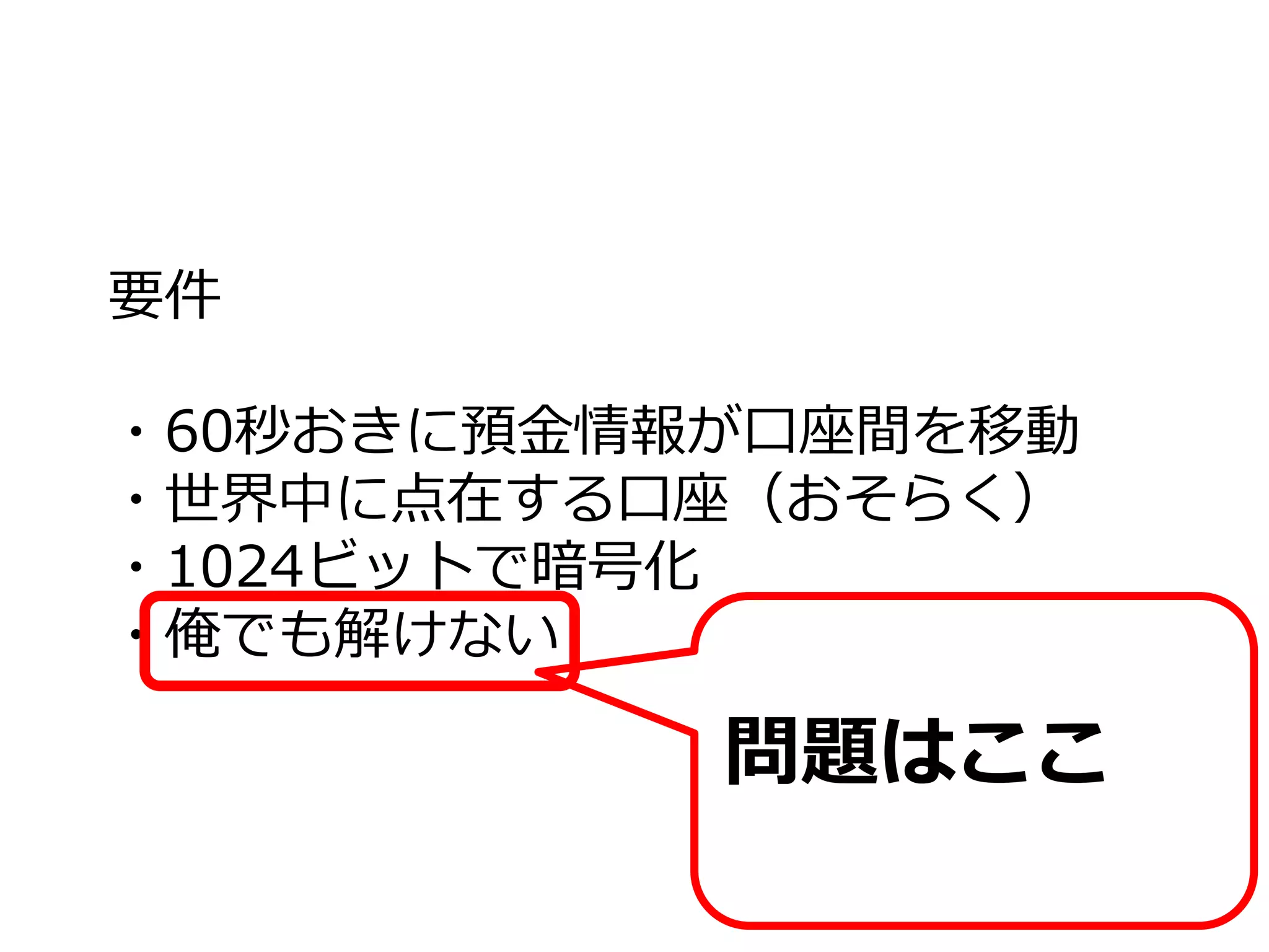 要件
・60秒おきに預金情報が口座間を移動
・世界中に点在する口座（おそらく）
・1024ビットで暗号化
・俺でも解けない
問題はここ
 