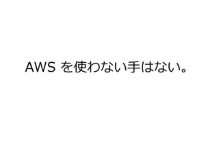 AWS を使わない手はない。
 