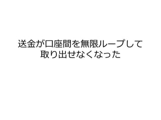 送金が口座間を無限ループして
取り出せなくなった
 