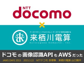 JAWS DAYS 2015 2015.3.22 NTTドコモ 赤塚隼 来栖川電算 山口陽平
ドコモ の 画像認識API も AWS だった
 