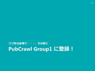 PubCrawl Group1 に登録！
つづきは会場で・・・、その前に
13
 