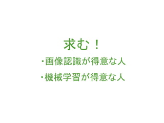 求む！
・画像認識が得意な人
・機械学習が得意な人
 