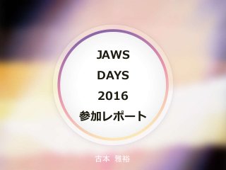 JAWS
DAYS
2016
参加レポート
古本 雅裕
 