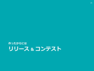 リリース ＆ コンテスト
作ったからには
23
 