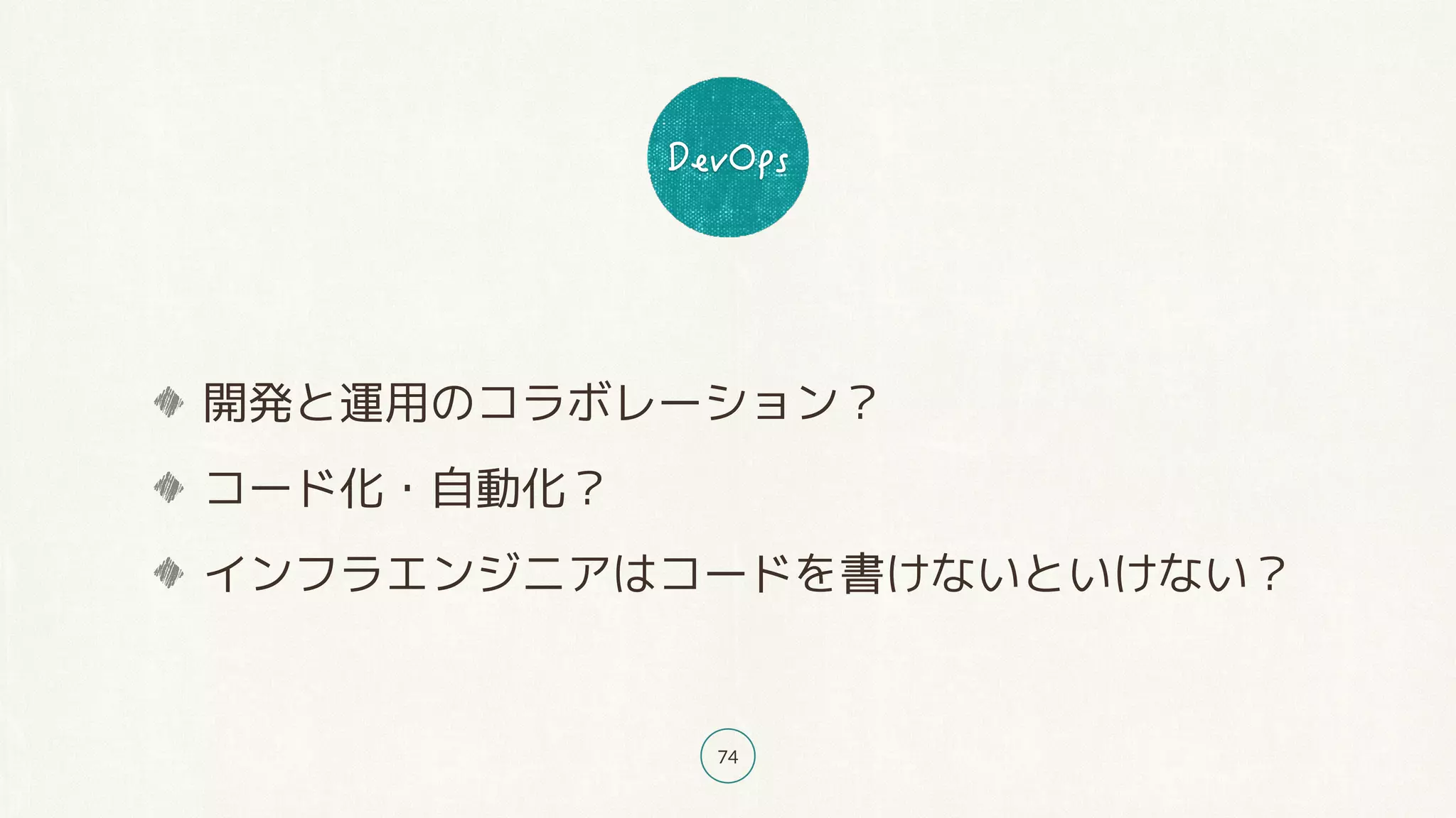 74
開発と運用のコラボレーション？
コード化・自動化？
インフラエンジニアはコードを書けないといけない？
 