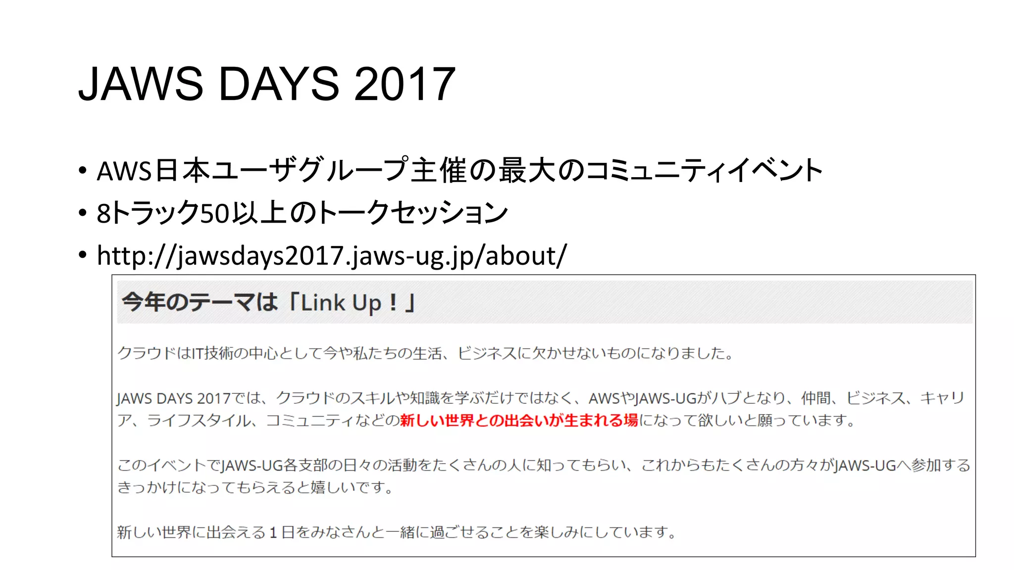 JAWS DAYS 2017
• AWS日本ユーザグループ主催の最大のコミュニティイベント
• 8トラック50以上のトークセッション
• http://jawsdays2017.jaws-ug.jp/about/
 