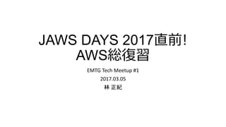 JAWS DAYS 2017直前!
AWS総復習
EMTG Tech Meetup #1
2017.03.08
林 正紀
 