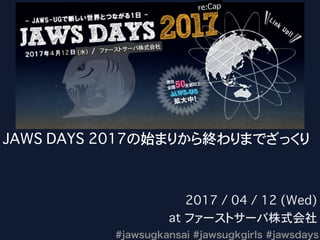JAWS DAYS 2017の始まりから終わりまでざっくり
2017 / 04 / 12 (Wed)
at ファーストサーバ株式会社
4 12 (水) ファーストサーバ株式会社
re:Cap
 