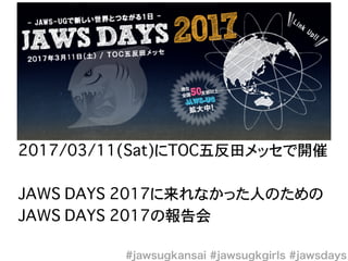 2017/03/11(Sat)にTOC五反田メッセで開催
JAWS DAYS 2017に来れなかった人のための
JAWS DAYS 2017の報告会
 