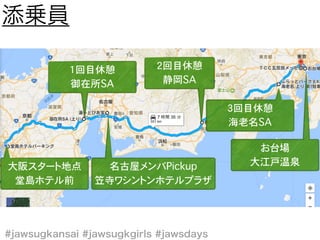 1回目休憩
御在所SA
名古屋メンバPickup
笠寺ワシントンホテルプラザ
大阪スタート地点
堂島ホテル前
2回目休憩
静岡SA
3回目休憩
海老名SA
お台場
大江戸温泉
 